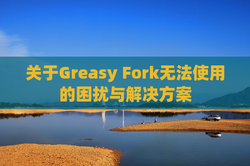 关于Greasy Fork无法使用的困扰与解决方案