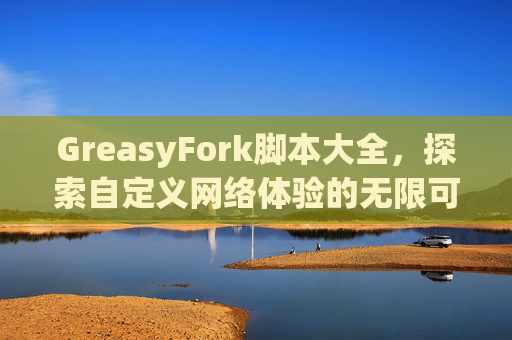 GreasyFork脚本大全，探索自定义网络体验的无限可能