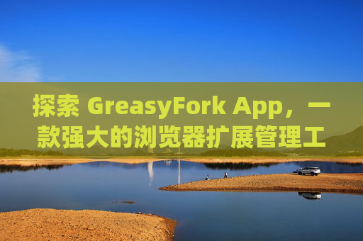 探索 GreasyFork App，一款强大的浏览器扩展管理工具