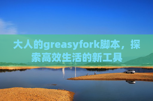 大人的greasyfork脚本，探索高效生活的新工具