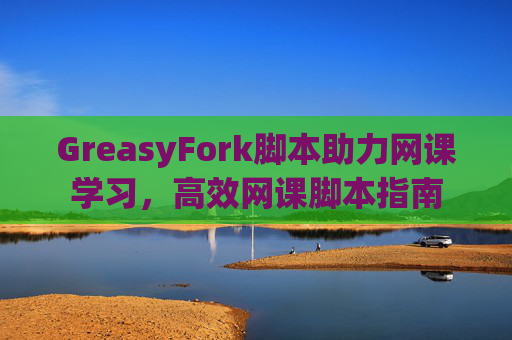 GreasyFork脚本助力网课学习，高效网课脚本指南