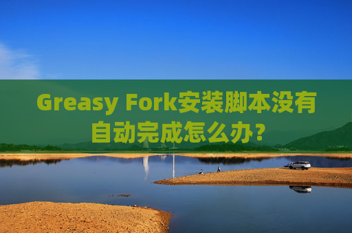 Greasy Fork安装脚本没有自动完成怎么办？