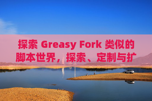 探索 Greasy Fork 类似的脚本世界，探索、定制与扩展网络体验的新境界